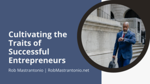 Rob Mastrantonio Cultivating the Traits of Successful Entrepreneurs