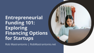Rob Mastrantonio Entrepreneurial Funding 101: Exploring Financing Options for Startups