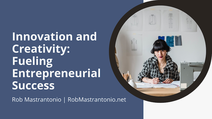 Rob Mastrantonio Innovation and Creativity: Fueling Entrepreneurial Success