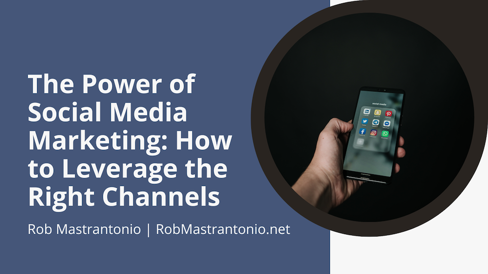 Rob Mastrantonio The Power of Social Media Marketing: How to Leverage the Right Channels